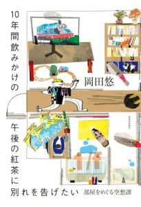 10年間飲みかけの午後の紅茶に別れを告げたい ; 部屋をめぐる空想譚